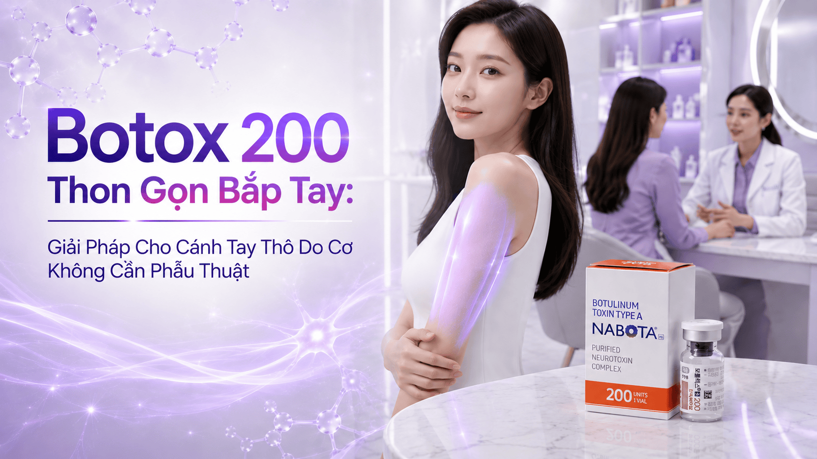 Botox 200 Thon Gọn Bắp Tay: Giải Pháp Cho Cánh Tay Thô Do Cơ Không Cần Phẫu Thuật